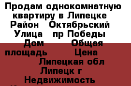 Продам однокомнатную квартиру в Липецке › Район ­ Октябрьский › Улица ­ пр.Победы › Дом ­ 17 › Общая площадь ­ 30 › Цена ­ 1 300 000 - Липецкая обл., Липецк г. Недвижимость » Квартиры продажа   . Липецкая обл.